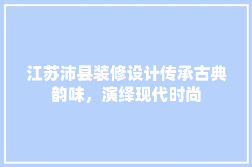 江苏沛县装修设计传承古典韵味，演绎现代时尚