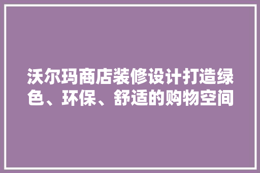 沃尔玛商店装修设计打造绿色、环保、舒适的购物空间