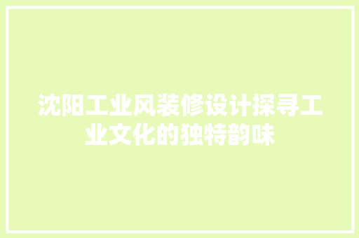 沈阳工业风装修设计探寻工业文化的独特韵味