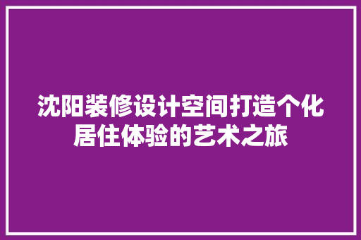 沈阳装修设计空间打造个化居住体验的艺术之旅