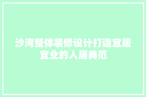 沙湾整体装修设计打造宜居宜业的人居典范