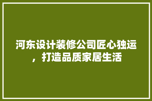 河东设计装修公司匠心独运，打造品质家居生活