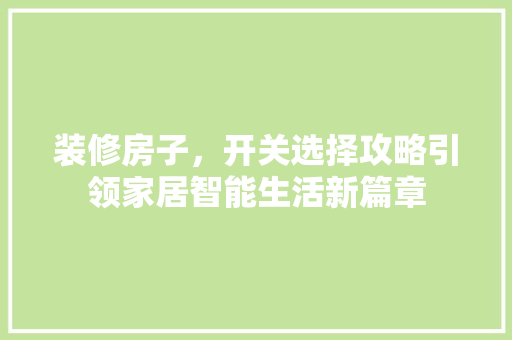 装修房子，开关选择攻略引领家居智能生活新篇章