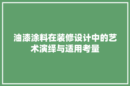 油漆涂料在装修设计中的艺术演绎与适用考量