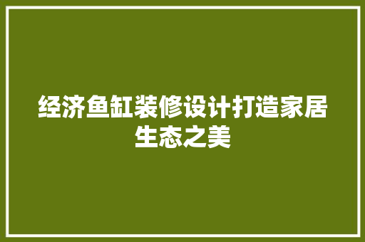经济鱼缸装修设计打造家居生态之美