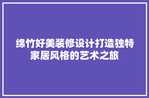 绵竹好美装修设计打造独特家居风格的艺术之旅