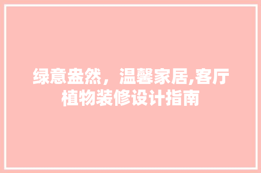 绿意盎然，温馨家居,客厅植物装修设计指南