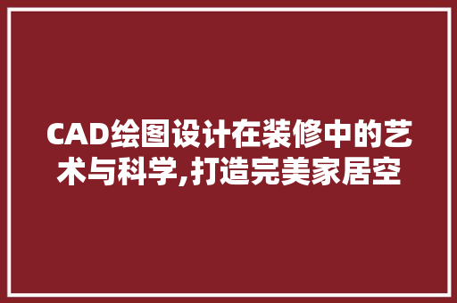 CAD绘图设计在装修中的艺术与科学,打造完美家居空间的秘密武器