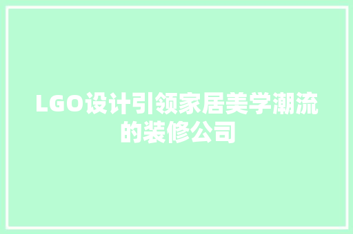 LGO设计引领家居美学潮流的装修公司