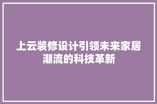 上云装修设计引领未来家居潮流的科技革新
