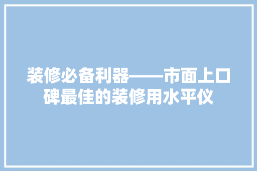 装修必备利器——市面上口碑最佳的装修用水平仪