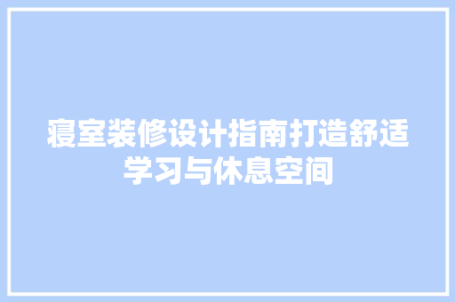 寝室装修设计指南打造舒适学习与休息空间