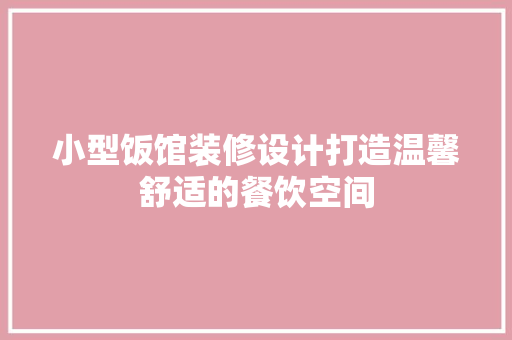 小型饭馆装修设计打造温馨舒适的餐饮空间