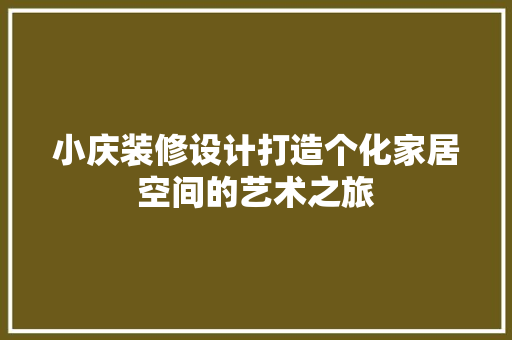 小庆装修设计打造个化家居空间的艺术之旅