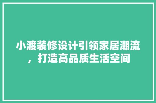 小渡装修设计引领家居潮流，打造高品质生活空间