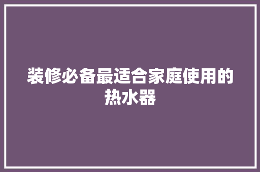 装修必备最适合家庭使用的热水器