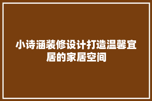 小诗涵装修设计打造温馨宜居的家居空间
