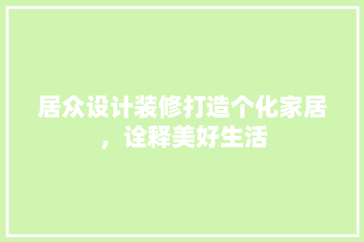 居众设计装修打造个化家居，诠释美好生活