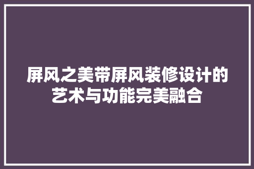 屏风之美带屏风装修设计的艺术与功能完美融合