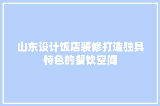 山东设计饭店装修打造独具特色的餐饮空间