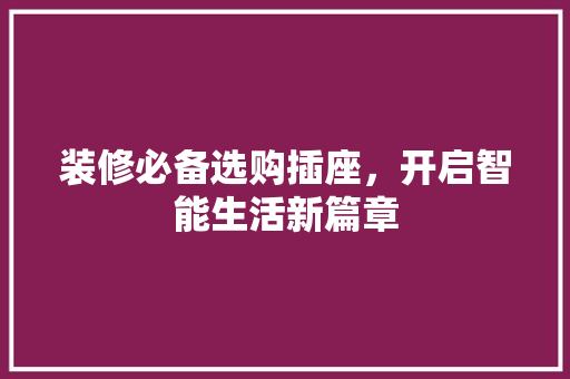 装修必备选购插座，开启智能生活新篇章