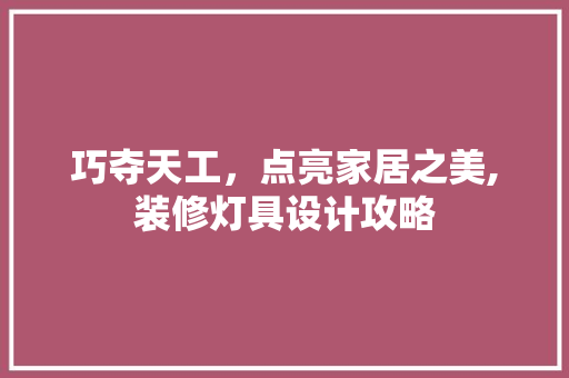巧夺天工，点亮家居之美,装修灯具设计攻略