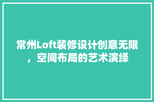 常州Loft装修设计创意无限，空间布局的艺术演绎