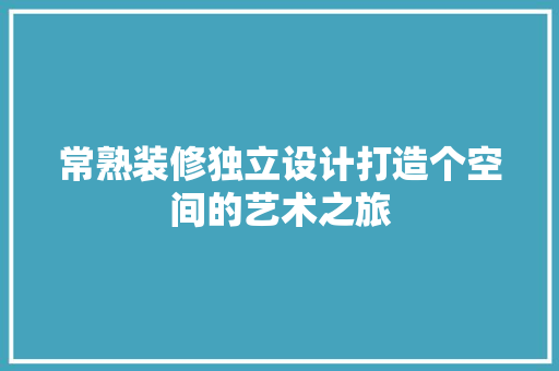 常熟装修独立设计打造个空间的艺术之旅