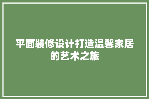 平面装修设计打造温馨家居的艺术之旅