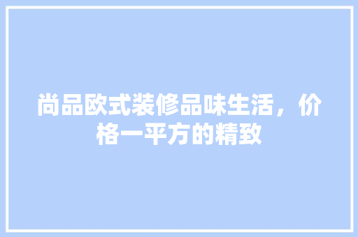 尚品欧式装修品味生活，价格一平方的精致