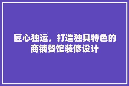匠心独运，打造独具特色的商铺餐馆装修设计