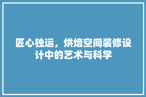 匠心独运，烘焙空间装修设计中的艺术与科学