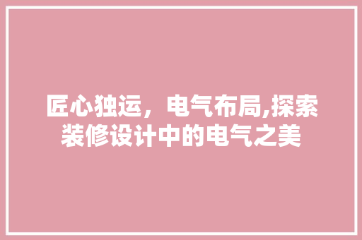 匠心独运，电气布局,探索装修设计中的电气之美