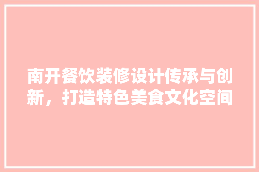 南开餐饮装修设计传承与创新，打造特色美食文化空间