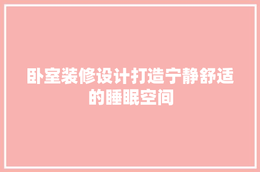 卧室装修设计打造宁静舒适的睡眠空间
