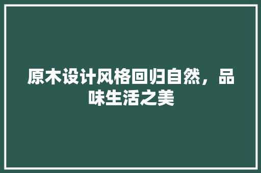 原木设计风格回归自然，品味生活之美