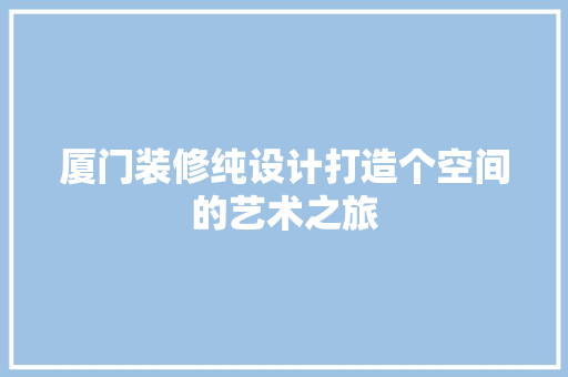 厦门装修纯设计打造个空间的艺术之旅