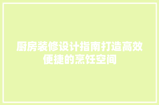 厨房装修设计指南打造高效便捷的烹饪空间