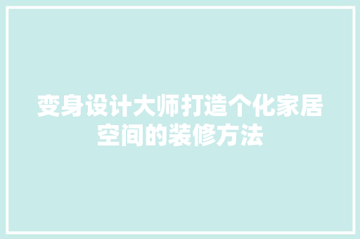 变身设计大师打造个化家居空间的装修方法