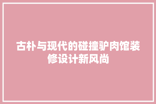 古朴与现代的碰撞驴肉馆装修设计新风尚