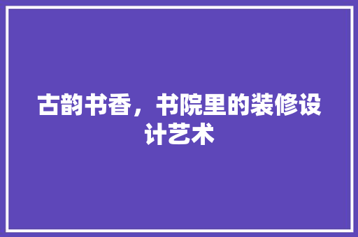 古韵书香，书院里的装修设计艺术