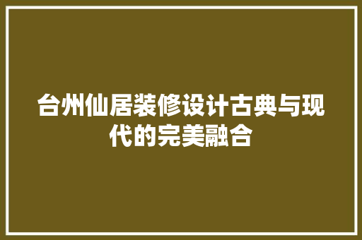 台州仙居装修设计古典与现代的完美融合