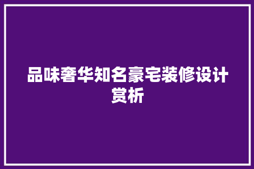 品味奢华知名豪宅装修设计赏析