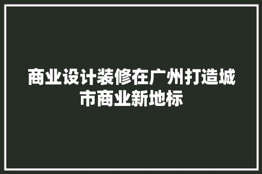 商业设计装修在广州打造城市商业新地标
