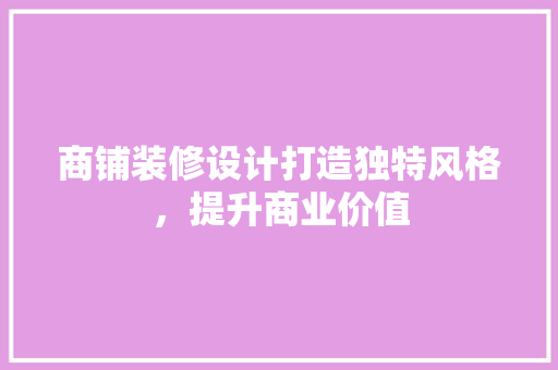 商铺装修设计打造独特风格，提升商业价值