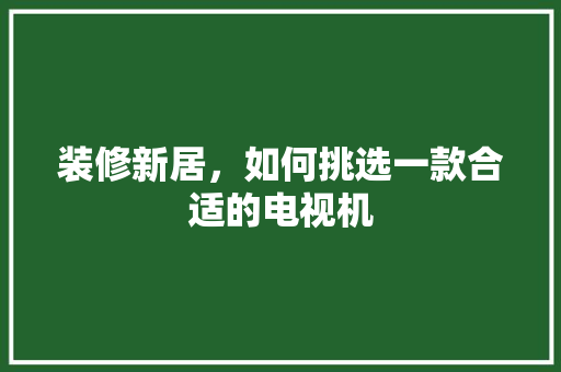 装修新居，如何挑选一款合适的电视机