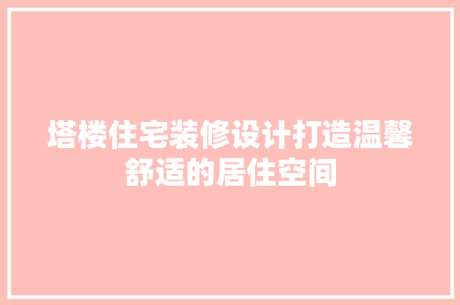 塔楼住宅装修设计打造温馨舒适的居住空间