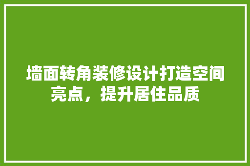 墙面转角装修设计打造空间亮点，提升居住品质