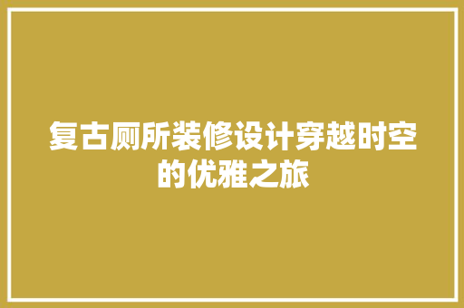 复古厕所装修设计穿越时空的优雅之旅