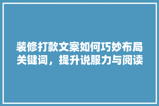 装修打款文案如何巧妙布局关键词，提升说服力与阅读体验